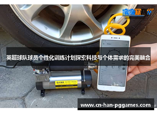 英超球队球员个性化训练计划探索科技与个体需求的完美融合