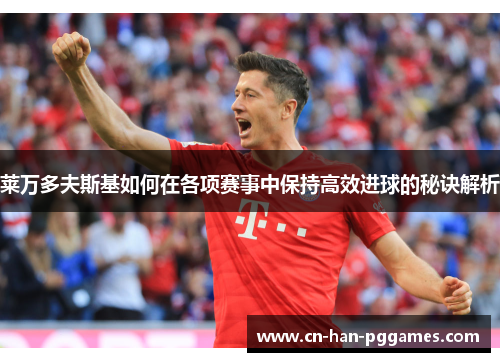 莱万多夫斯基如何在各项赛事中保持高效进球的秘诀解析 莱万多夫斯基如何在各项赛事中保持高效进球的秘诀解析