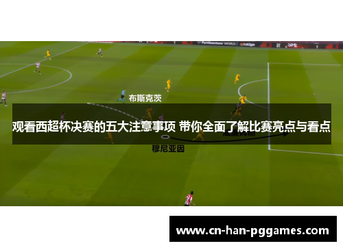 观看西超杯决赛的五大注意事项 带你全面了解比赛亮点与看点