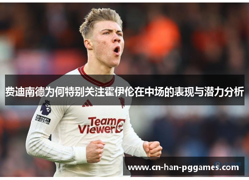 费迪南德为何特别关注霍伊伦在中场的表现与潜力分析 费迪南德为何特别关注霍伊伦在中场的表现与潜力分析