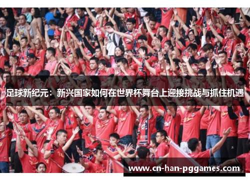 足球新纪元：新兴国家如何在世界杯舞台上迎接挑战与抓住机遇