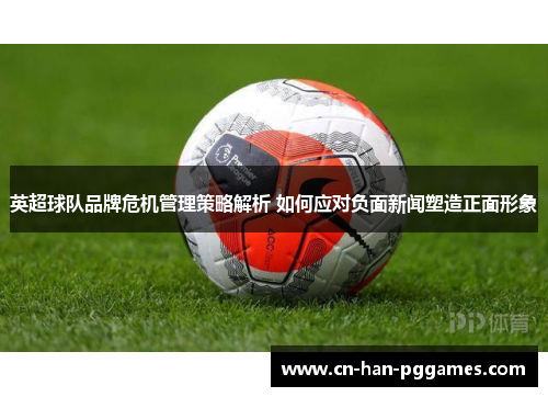 英超球队品牌危机管理策略解析 如何应对负面新闻塑造正面形象