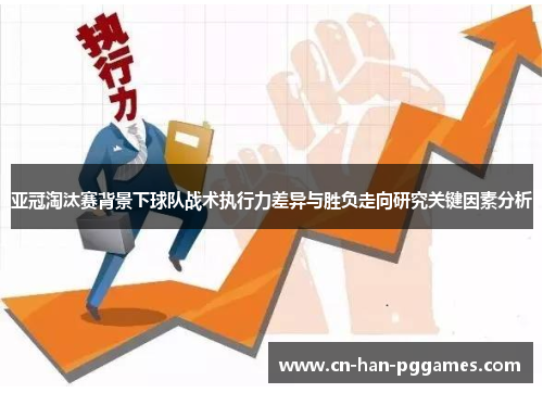 亚冠淘汰赛背景下球队战术执行力差异与胜负走向研究关键因素分析