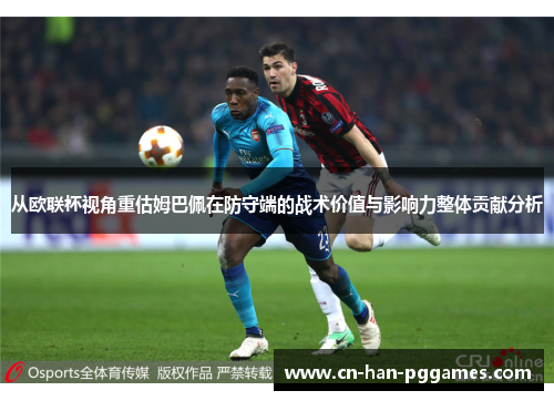 从欧联杯视角重估姆巴佩在防守端的战术价值与影响力整体贡献分析