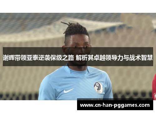 谢晖带领亚泰逆袭保级之路 解析其卓越领导力与战术智慧