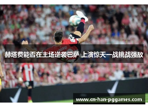 赫塔费能否在主场逆袭巴萨 上演惊天一战挑战强敌