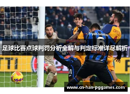 足球比赛点球判罚分析全解与判定标准详尽解析