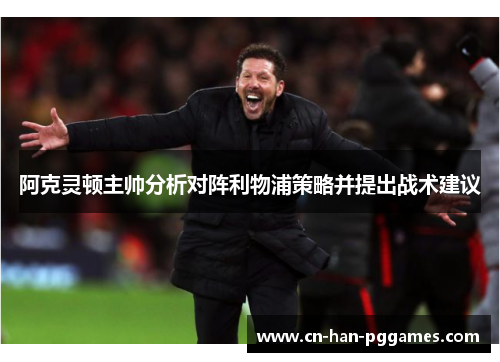 阿克灵顿主帅分析对阵利物浦策略并提出战术建议