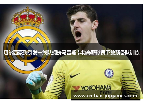 切尔西豪购引发一线队拥挤马雷斯卡将高薪球员下放预备队训练 切尔西豪购引发一线队拥挤马雷斯卡将高薪球员下放预备队训练