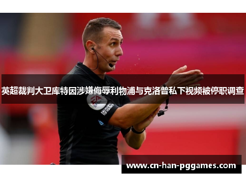 英超裁判大卫库特因涉嫌侮辱利物浦与克洛普私下视频被停职调查 英超裁判大卫库特因涉嫌侮辱利物浦与克洛普私下视频被停职调查