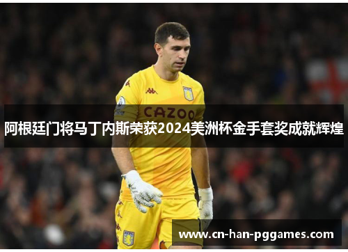 阿根廷门将马丁内斯荣获2024美洲杯金手套奖成就辉煌