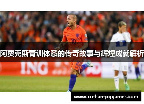 阿贾克斯青训体系的传奇故事与辉煌成就解析
