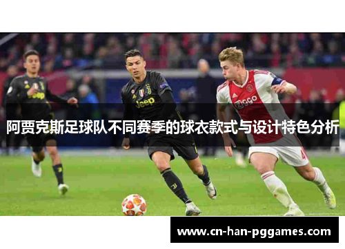 阿贾克斯足球队不同赛季的球衣款式与设计特色分析 阿贾克斯足球队不同赛季的球衣款式与设计特色分析