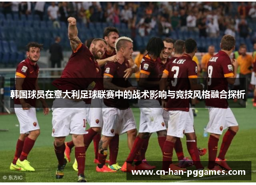 韩国球员在意大利足球联赛中的战术影响与竞技风格融合探析