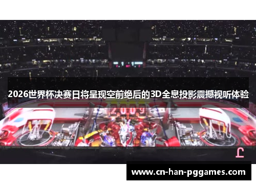 2026世界杯决赛日将呈现空前绝后的3D全息投影震撼视听体验