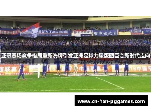 亚冠赛场竞争格局重新洗牌引发亚洲足球力量版图巨变新时代走向