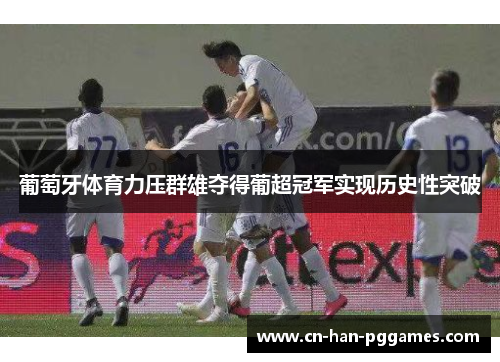 葡萄牙体育力压群雄夺得葡超冠军实现历史性突破 葡萄牙体育力压群雄夺得葡超冠军实现历史性突破