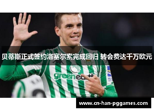 贝蒂斯正式签约洛塞尔索完成回归 转会费达千万欧元 贝蒂斯正式签约洛塞尔索完成回归 转会费达千万欧元