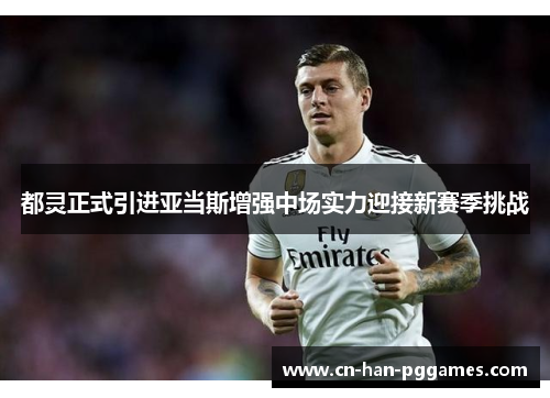 都灵正式引进亚当斯增强中场实力迎接新赛季挑战 都灵正式引进亚当斯增强中场实力迎接新赛季挑战