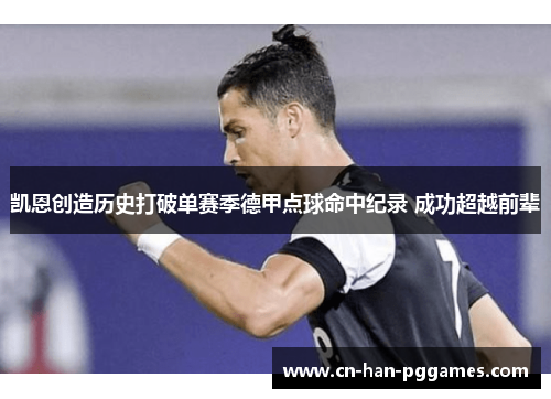 凯恩创造历史打破单赛季德甲点球命中纪录 成功超越前辈